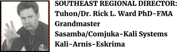 SOUTHEAST REGIONAL DIRECTOR: Tuhon/Dr. Rick L. Ward PhD-FMA Grandmaster Sasamba/Comjuka-Kali Systems Kali-Arnis-Eskrima